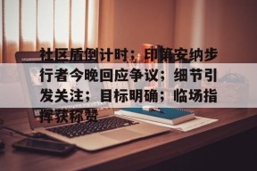 爱游戏入口网站 -社区盾倒计时；印第安纳步行者今晚回应争议；细节引发关注；目标明确；临场指挥获称赞的简单介绍